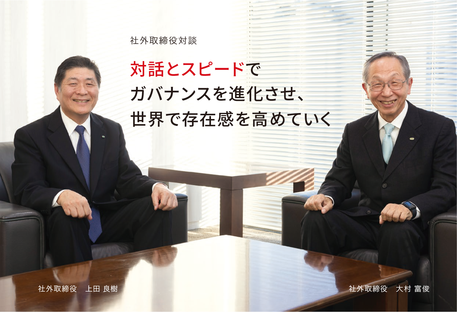 社外取締役対談 対話とスピードでガバナンスを進化させ、世界で存在感を高めていく 社外取締役 上田 良樹 社外取締役 大村 富俊