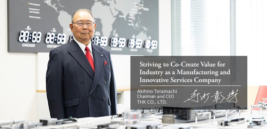 Striving to Co-Create Value for Industry as a Manufacturing and Innovative Services Company Akihiro Teramachi President and CEO THK CO., LTD.