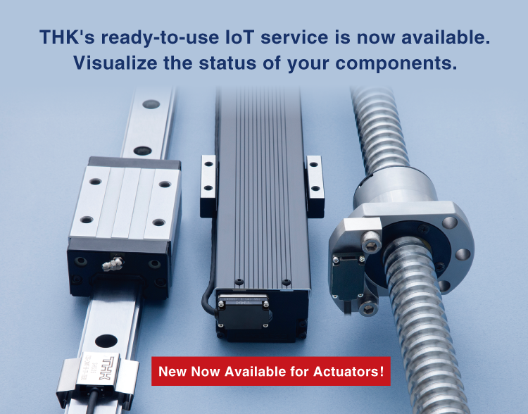 THK’s ready-to-use IoT service is now available.Visualize the status of your components.