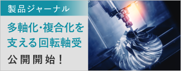 製品ジャーナル　多軸化・複合化を支える回転軸受