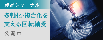 製品ジャーナル　多軸化・複合化を支える回転軸受